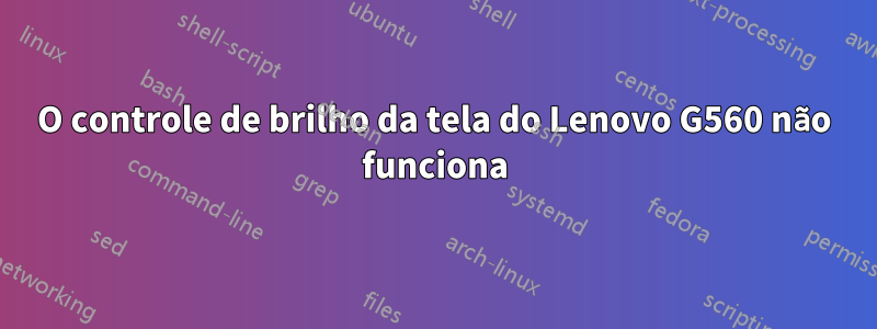 O controle de brilho da tela do Lenovo G560 não funciona