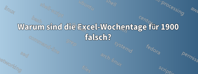 Warum sind die Excel-Wochentage für 1900 falsch?