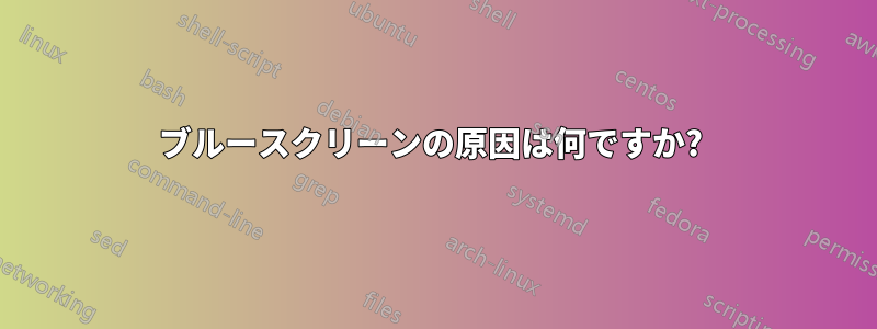 ブルースクリーンの原因は何ですか? 