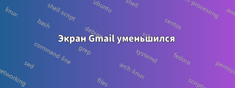 Экран Gmail уменьшился