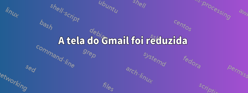 A tela do Gmail foi reduzida