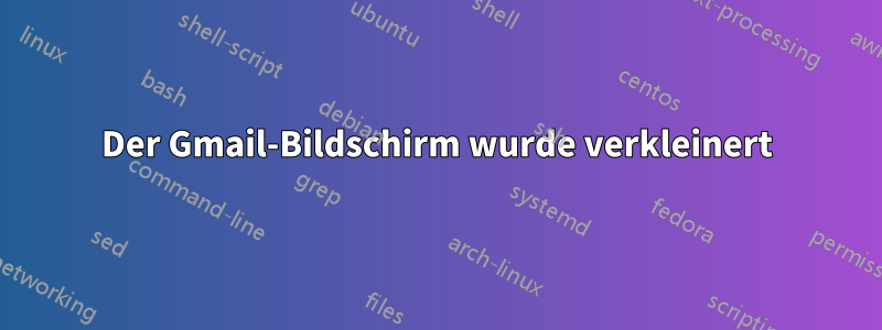 Der Gmail-Bildschirm wurde verkleinert
