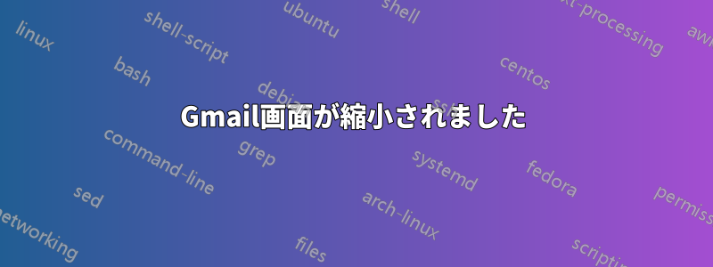 Gmail画面が縮小されました
