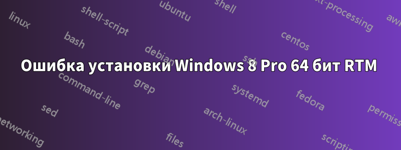 Ошибка установки Windows 8 Pro 64 бит RTM
