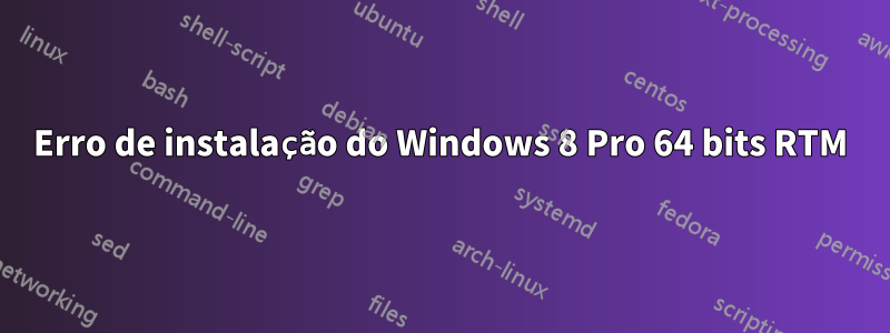 Erro de instalação do Windows 8 Pro 64 bits RTM