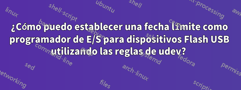 ¿Cómo puedo establecer una fecha límite como programador de E/S para dispositivos Flash USB utilizando las reglas de udev? 