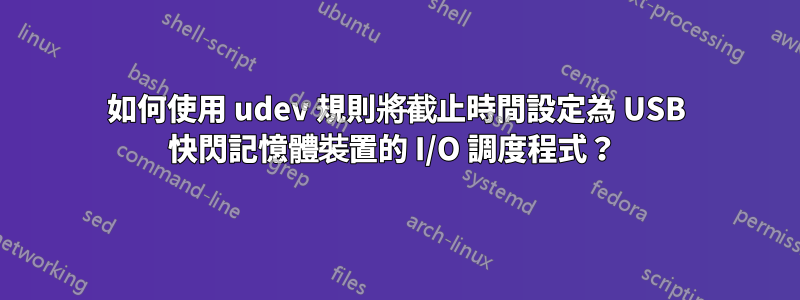 如何使用 udev 規則將截止時間設定為 USB 快閃記憶體裝置的 I/O 調度程式？ 