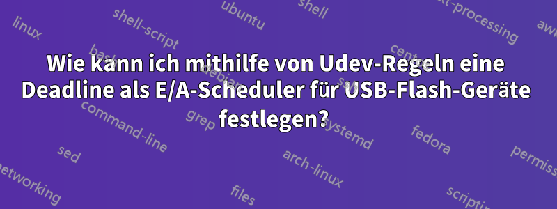 Wie kann ich mithilfe von Udev-Regeln eine Deadline als E/A-Scheduler für USB-Flash-Geräte festlegen? 