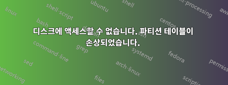 디스크에 액세스할 수 없습니다. 파티션 테이블이 손상되었습니다.