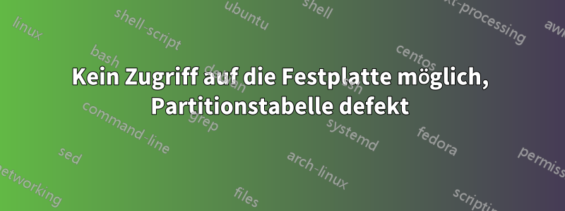 Kein Zugriff auf die Festplatte möglich, Partitionstabelle defekt