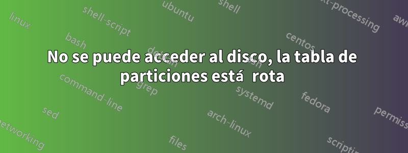 No se puede acceder al disco, la tabla de particiones está rota