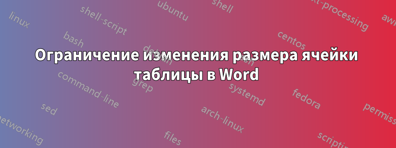 Ограничение изменения размера ячейки таблицы в Word