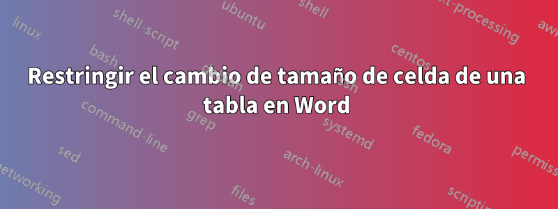 Restringir el cambio de tamaño de celda de una tabla en Word