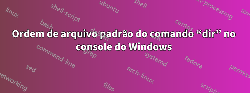 Ordem de arquivo padrão do comando “dir” no console do Windows