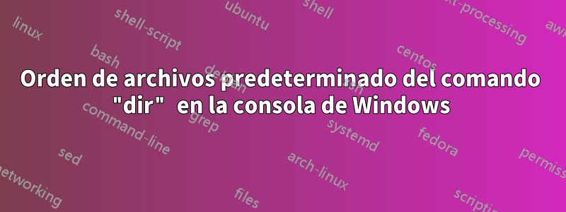 Orden de archivos predeterminado del comando "dir" en la consola de Windows