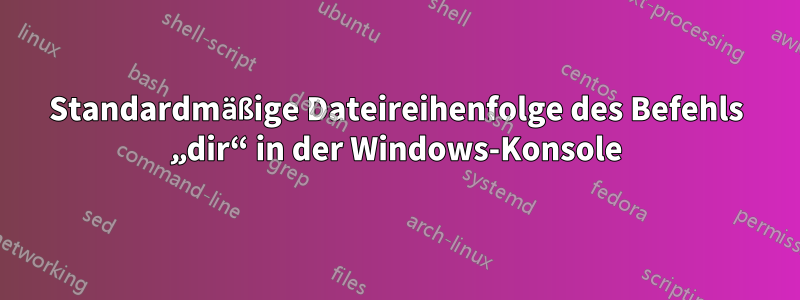 Standardmäßige Dateireihenfolge des Befehls „dir“ in der Windows-Konsole