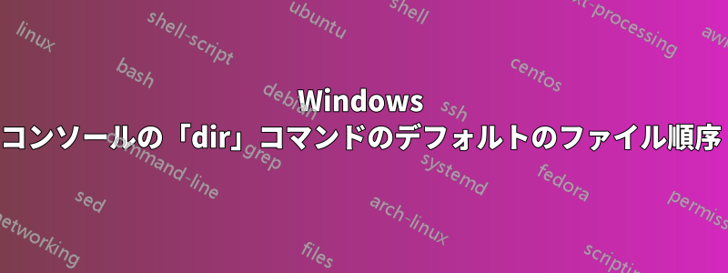 Windows コンソールの「dir」コマンドのデフォルトのファイル順序