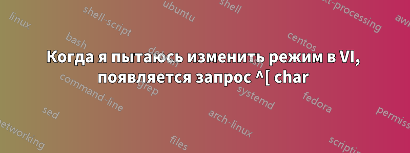 Когда я пытаюсь изменить режим в VI, появляется запрос ^[ char