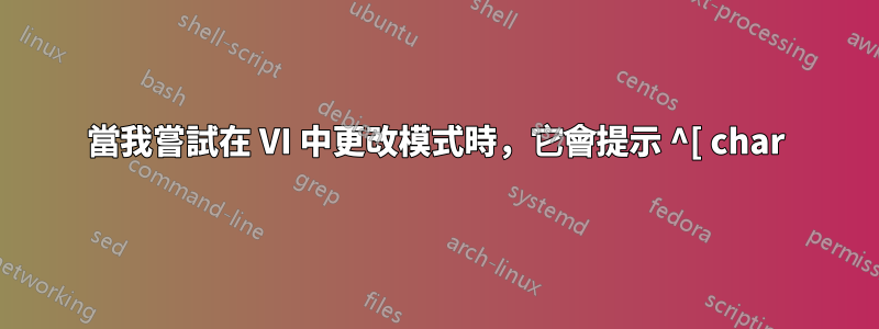 當我嘗試在 VI 中更改模式時，它會提示 ^[ char