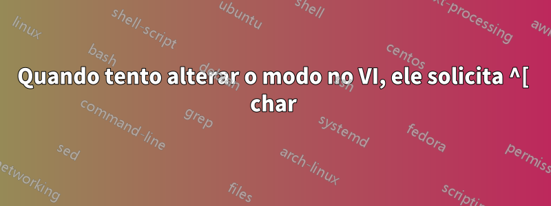 Quando tento alterar o modo no VI, ele solicita ^[ char