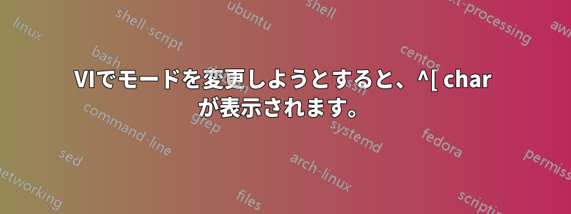 VIでモードを変更しようとすると、^[ char が表示されます。