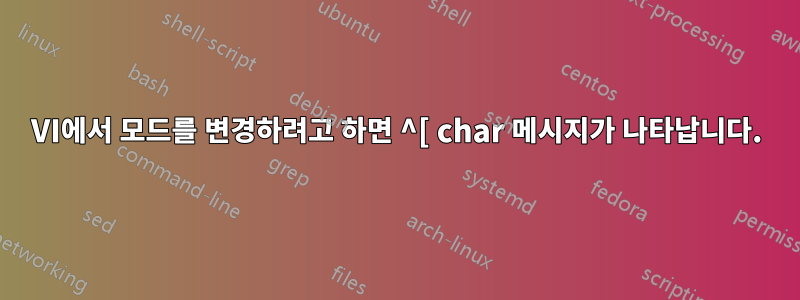 VI에서 모드를 변경하려고 하면 ^[ char 메시지가 나타납니다.