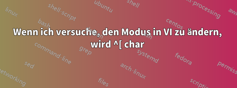 Wenn ich versuche, den Modus in VI zu ändern, wird ^[ char