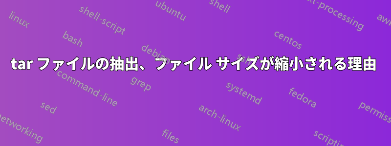 tar ファイルの抽出、ファイル サイズが縮小される理由