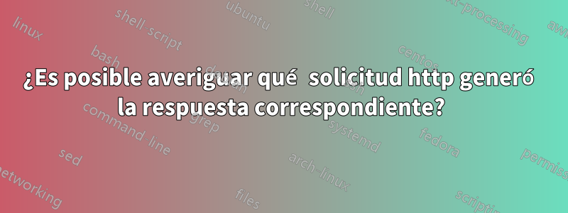 ¿Es posible averiguar qué solicitud http generó la respuesta correspondiente?