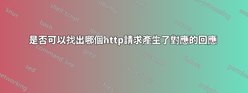 是否可以找出哪個http請求產生了對應的回應