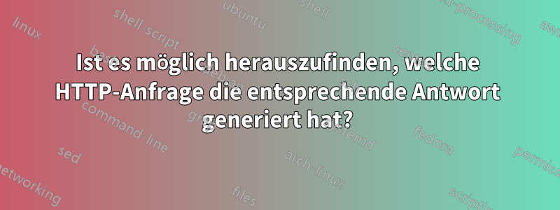 Ist es möglich herauszufinden, welche HTTP-Anfrage die entsprechende Antwort generiert hat?