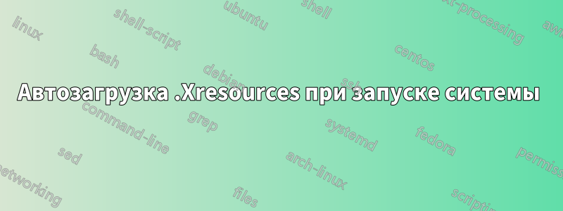 Автозагрузка .Xresources при запуске системы