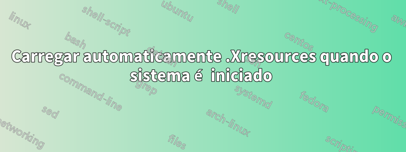 Carregar automaticamente .Xresources quando o sistema é iniciado