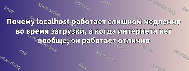 Почему localhost работает слишком медленно во время загрузки, а когда интернета нет вообще, он работает отлично