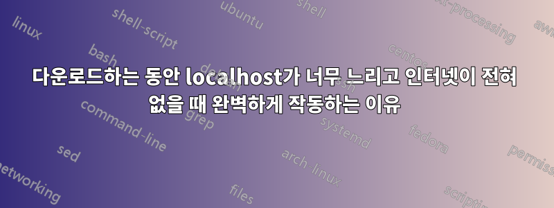 다운로드하는 동안 localhost가 너무 느리고 인터넷이 전혀 없을 때 완벽하게 작동하는 이유