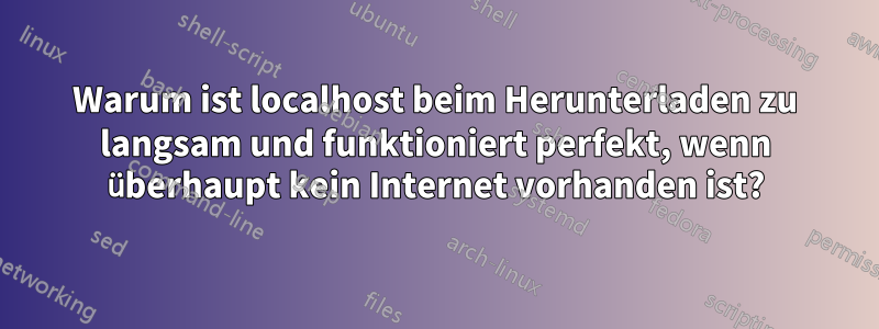 Warum ist localhost beim Herunterladen zu langsam und funktioniert perfekt, wenn überhaupt kein Internet vorhanden ist?