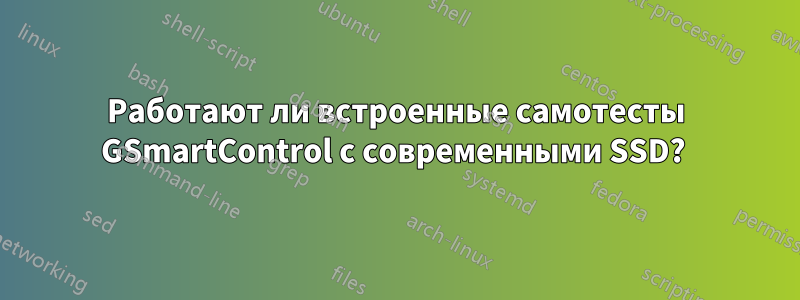 Работают ли встроенные самотесты GSmartControl с современными SSD? 