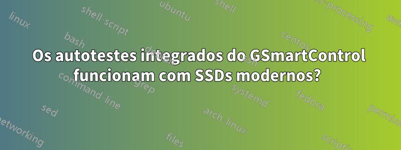 Os autotestes integrados do GSmartControl funcionam com SSDs modernos? 