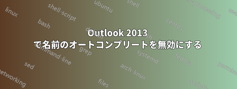 Outlook 2013 で名前のオートコンプリートを無効にする