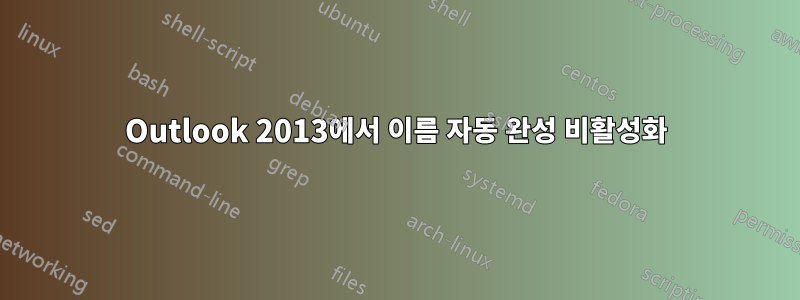 Outlook 2013에서 이름 자동 완성 비활성화