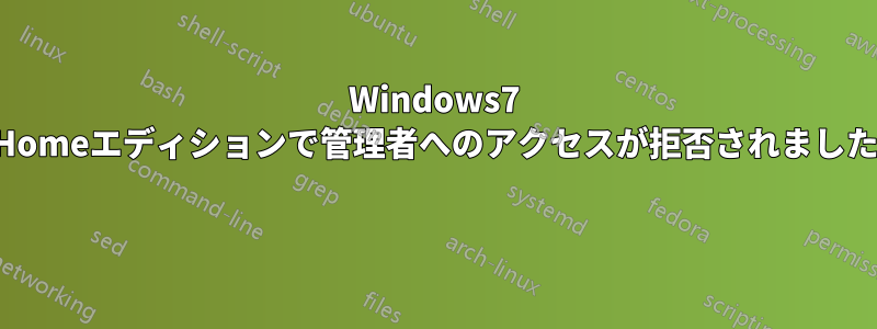 Windows7 Homeエディションで管理者へのアクセスが拒否されました 