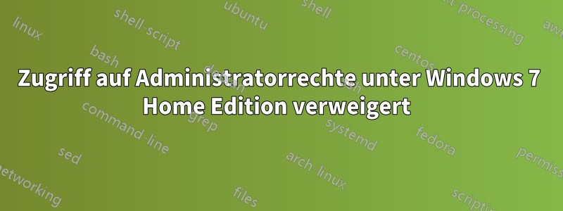 Zugriff auf Administratorrechte unter Windows 7 Home Edition verweigert 