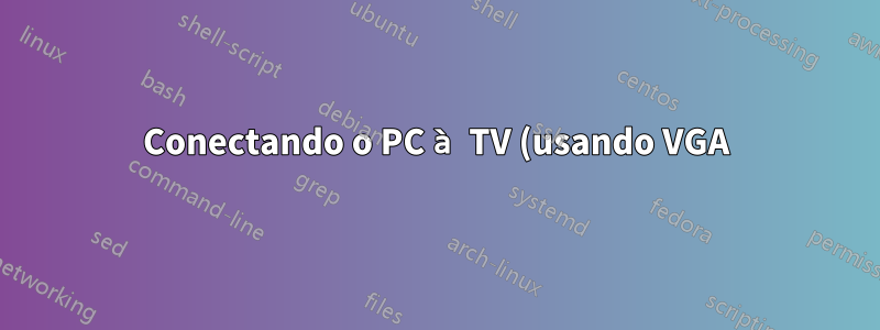 Conectando o PC à TV (usando VGA)