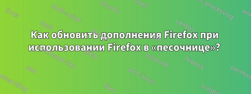 Как обновить дополнения Firefox при использовании Firefox в «песочнице»?