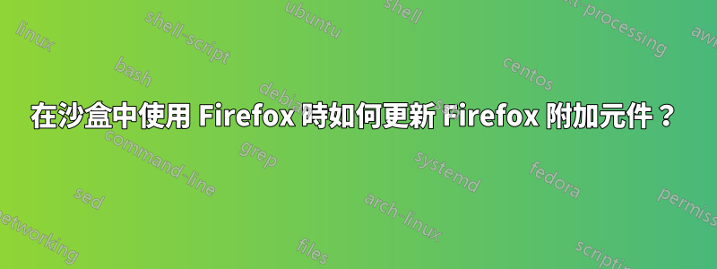 在沙盒中使用 Firefox 時如何更新 Firefox 附加元件？