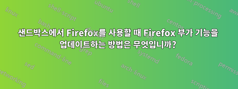 샌드박스에서 Firefox를 사용할 때 Firefox 부가 기능을 업데이트하는 방법은 무엇입니까?