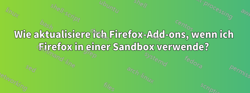 Wie aktualisiere ich Firefox-Add-ons, wenn ich Firefox in einer Sandbox verwende?