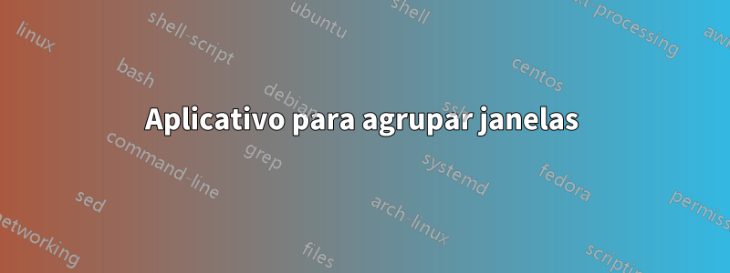 Aplicativo para agrupar janelas