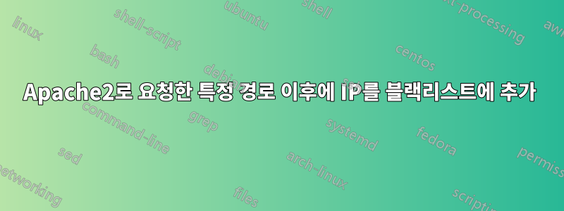 Apache2로 요청한 특정 경로 이후에 IP를 블랙리스트에 추가