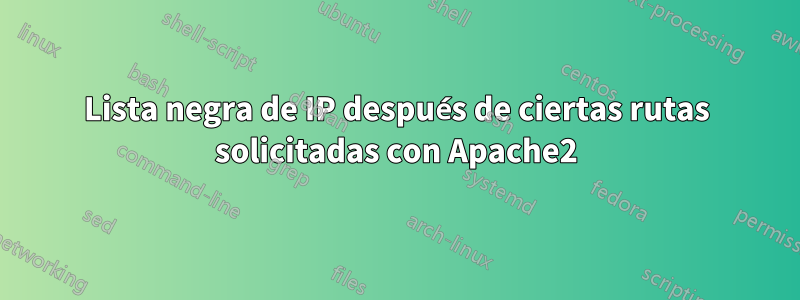Lista negra de IP después de ciertas rutas solicitadas con Apache2
